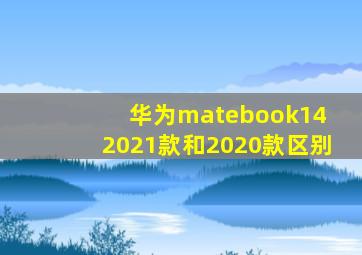 华为matebook14 2021款和2020款区别